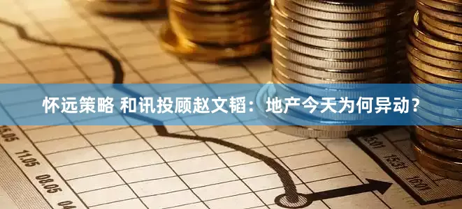 怀远策略 和讯投顾赵文韬：地产今天为何异动？