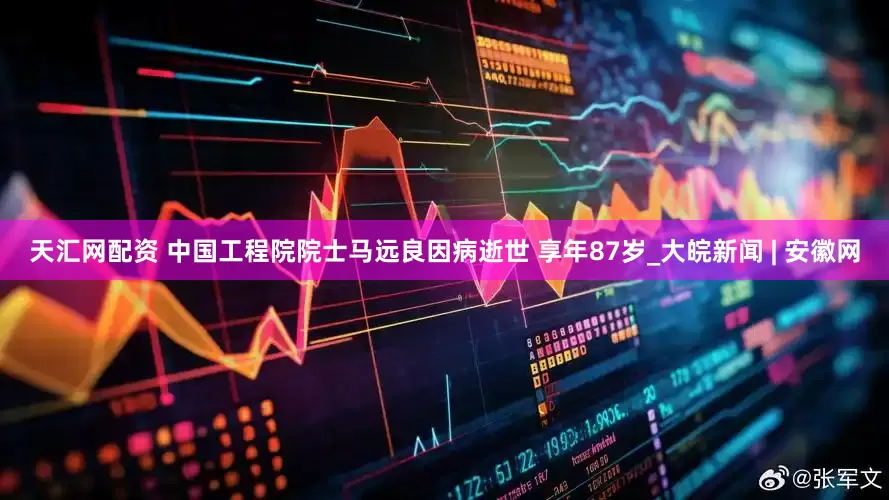 天汇网配资 中国工程院院士马远良因病逝世 享年87岁_大皖新闻 | 安徽网