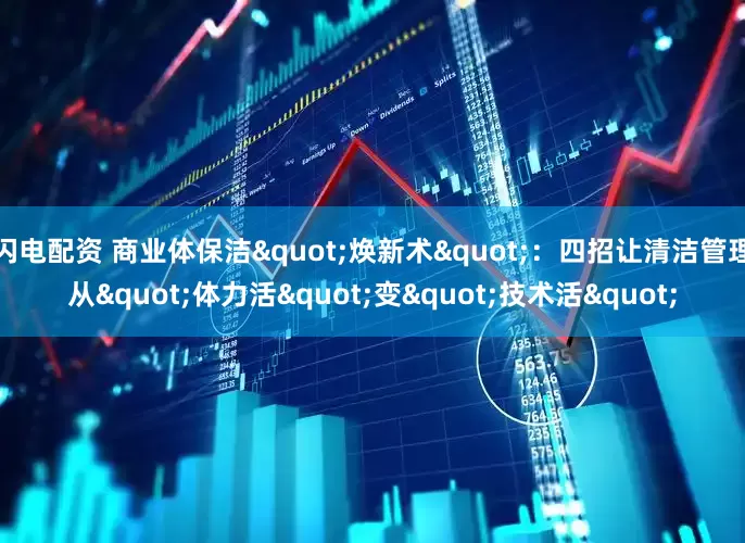 闪电配资 商业体保洁"焕新术"：四招让清洁管理从"体力活"变"技术活"