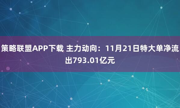 策略联盟APP下载 主力动向：11月21日特大单净流出793.01亿元