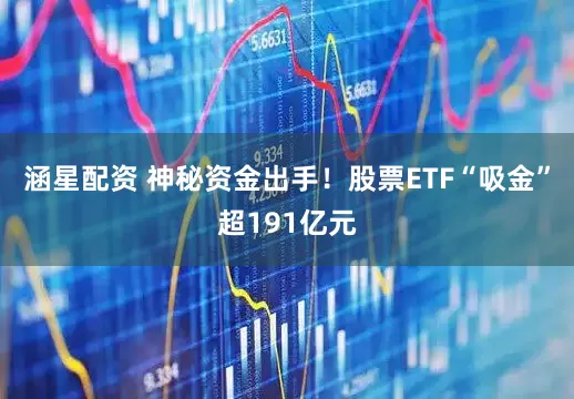 涵星配资 神秘资金出手！股票ETF“吸金”超191亿元