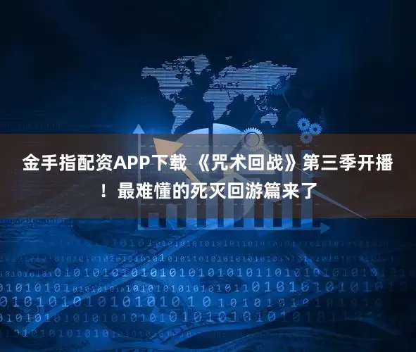 金手指配资APP下载 《咒术回战》第三季开播！最难懂的死灭回游篇来了