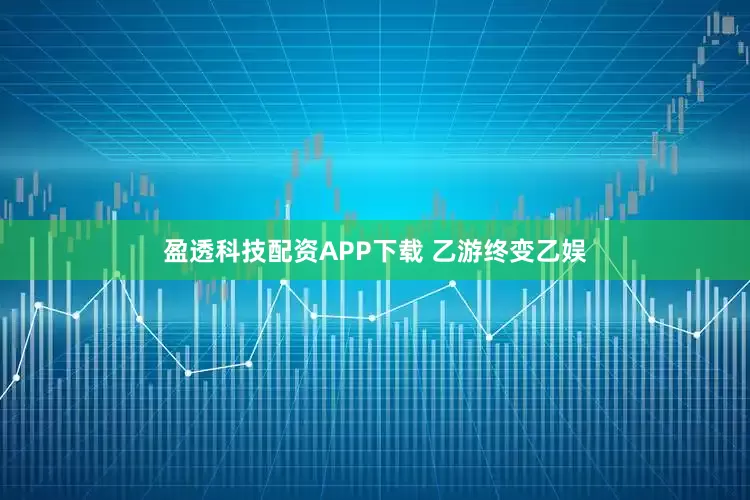 盈透科技配资APP下载 乙游终变乙娱